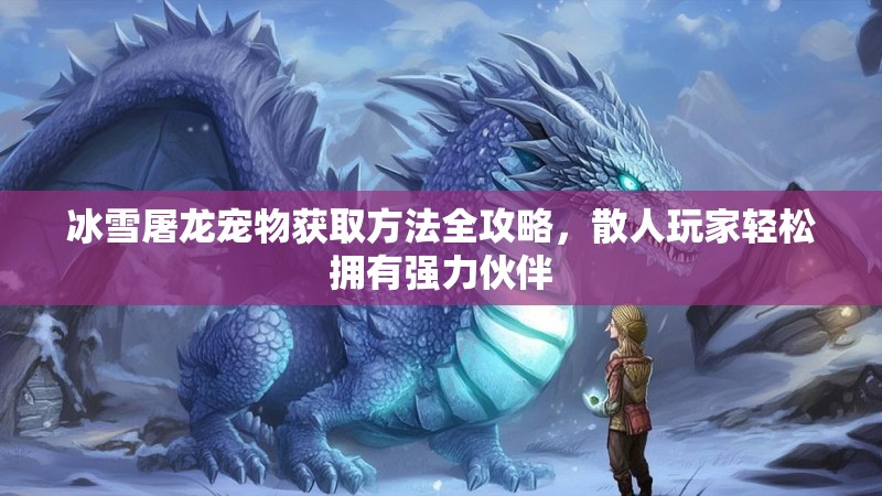 冰雪屠龙宠物获取方法全攻略，散人玩家轻松拥有强力伙伴