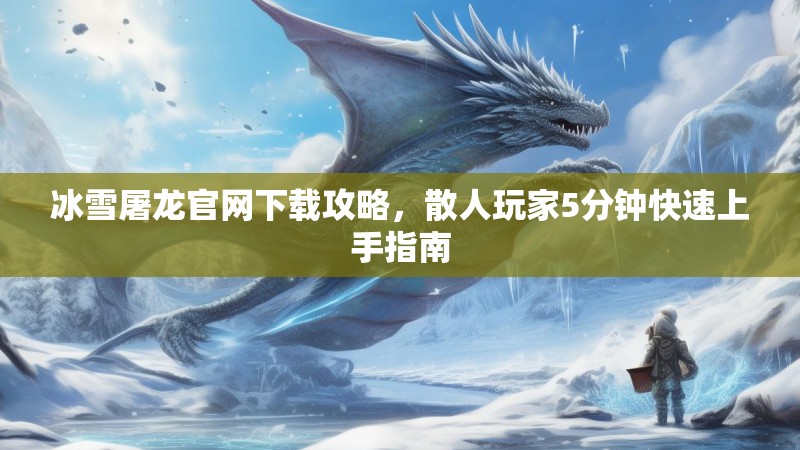 冰雪屠龙官网下载攻略，散人玩家5分钟快速上手指南