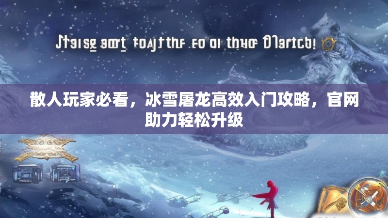 散人玩家必看，冰雪屠龙高效入门攻略，官网助力轻松升级