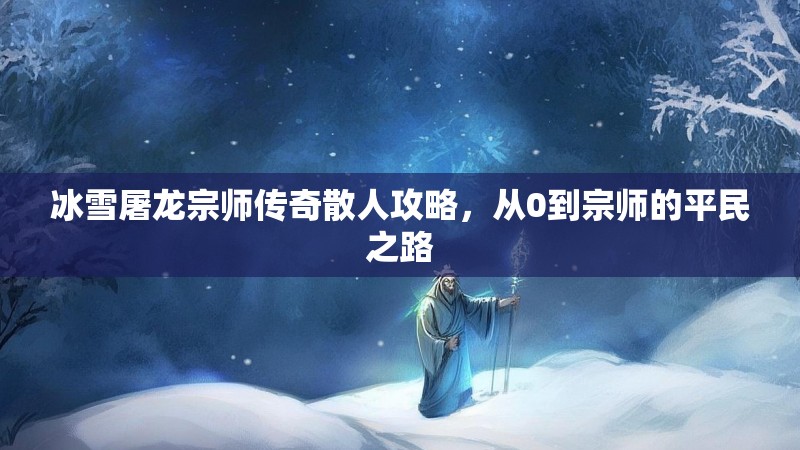 冰雪屠龙宗师传奇散人攻略，从0到宗师的平民之路