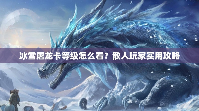 冰雪屠龙卡等级怎么看？散人玩家实用攻略