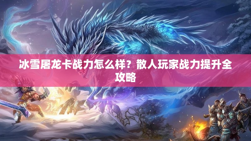 冰雪屠龙卡战力怎么样？散人玩家战力提升全攻略