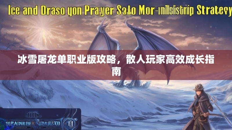 冰雪屠龙单职业版攻略，散人玩家高效成长指南