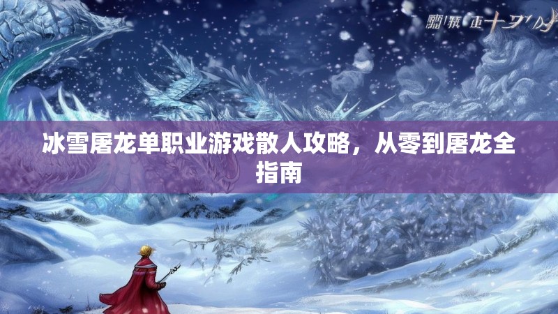 冰雪屠龙单职业游戏散人攻略,从零到屠龙全指南 冰雪屠龙单职业游戏散人攻略,从零到屠龙全指南