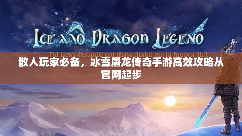 散人玩家必备,冰雪屠龙传奇手游高效攻略从官网起步 散人玩家必备,冰雪屠龙传奇手游高效攻略从官网起步