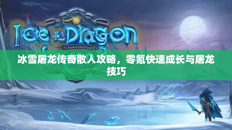 冰雪屠龙传奇散人攻略，零氪快速成长与屠龙技巧