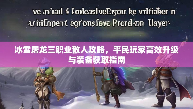 冰雪屠龙三职业散人攻略，平民玩家高效升级与装备获取指南
