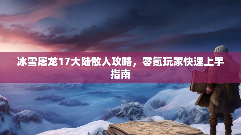 冰雪屠龙17大陆散人攻略，零氪玩家快速上手指南