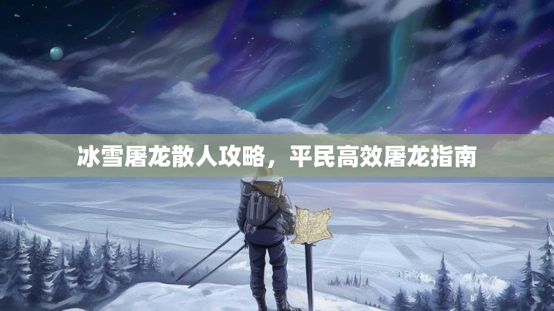 冰雪屠龙散人攻略，平民高效屠龙指南
