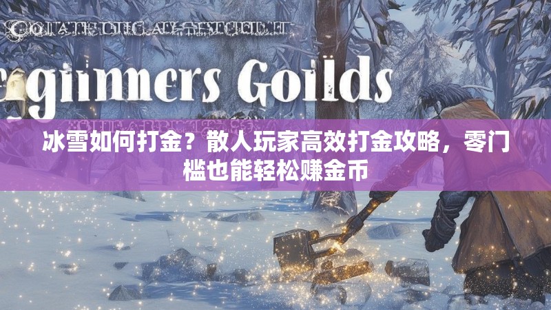 冰雪如何打金？散人玩家高效打金攻略，零门槛也能轻松赚金币