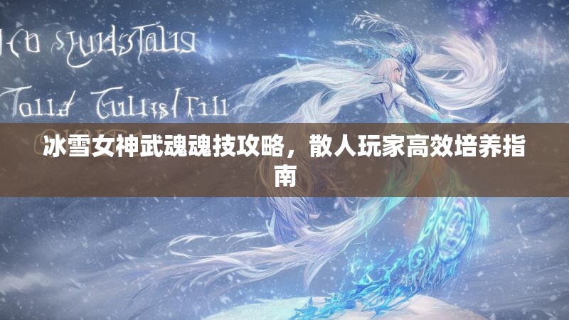 冰雪女神武魂魂技攻略，散人玩家高效培养指南