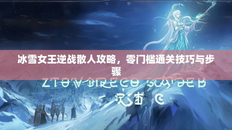 冰雪女王逆战散人攻略，零门槛通关技巧与步骤