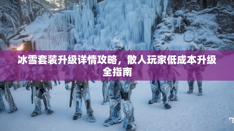 冰雪套装升级详情攻略，散人玩家低成本升级全指南