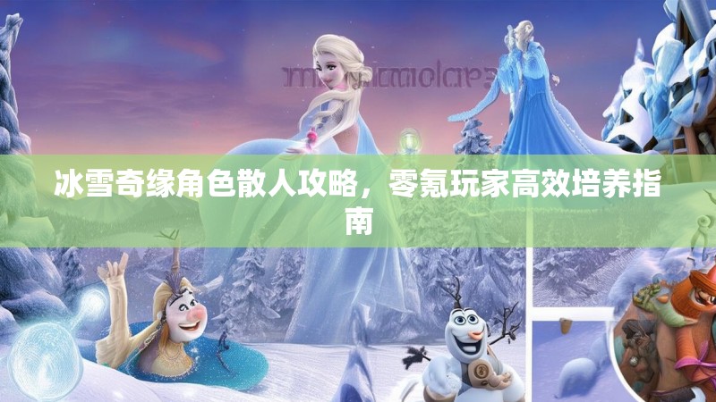 冰雪奇缘角色散人攻略，零氪玩家高效培养指南