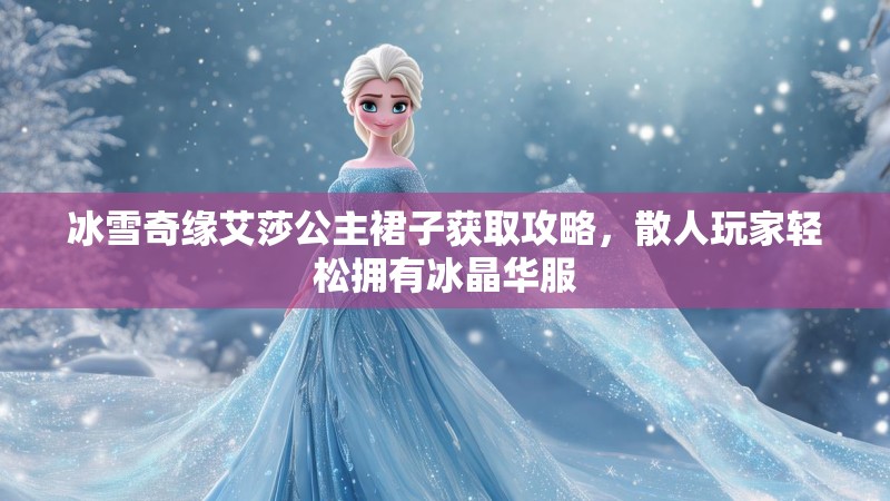 冰雪奇缘艾莎公主裙子获取攻略，散人玩家轻松拥有冰晶华服