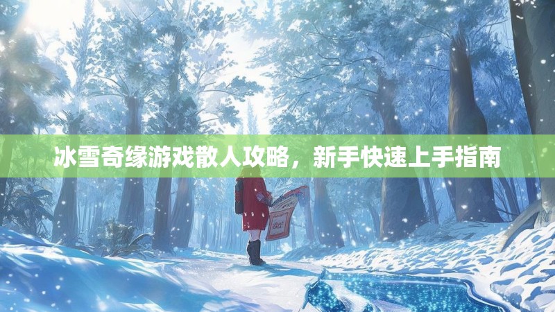 冰雪奇缘游戏散人攻略，新手快速上手指南