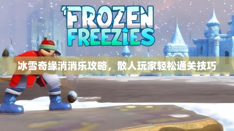 冰雪奇缘消消乐攻略，散人玩家轻松通关技巧