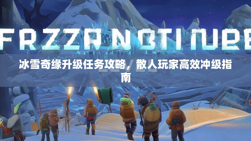冰雪奇缘升级任务攻略，散人玩家高效冲级指南