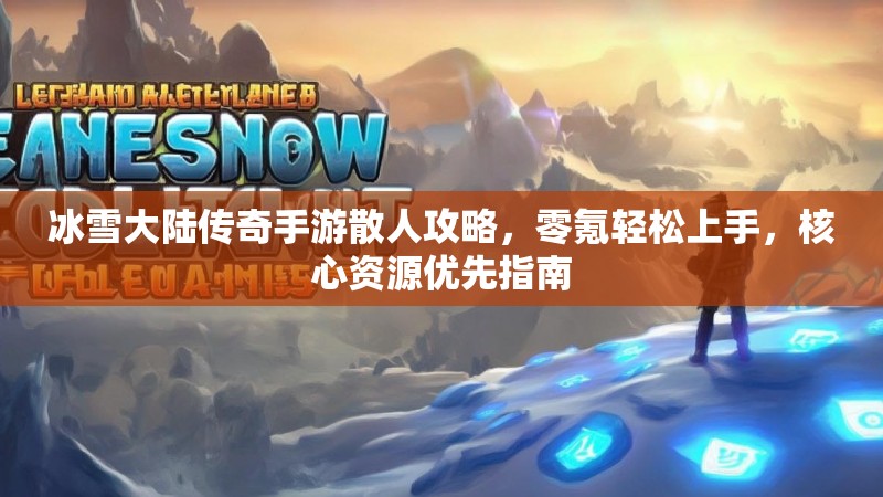 冰雪大陆传奇手游散人攻略，零氪轻松上手，核心资源优先指南