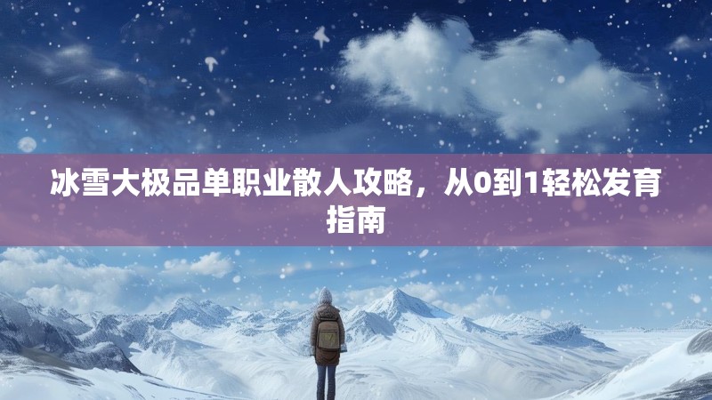 冰雪大极品单职业散人攻略，从0到1轻松发育指南