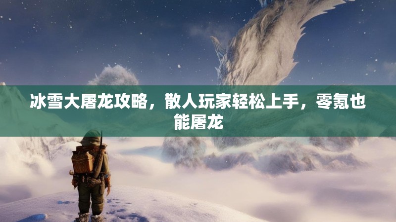 冰雪大屠龙攻略，散人玩家轻松上手，零氪也能屠龙