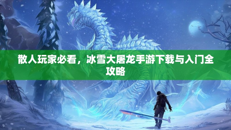 散人玩家必看，冰雪大屠龙手游下载与入门全攻略