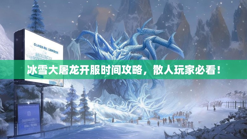 冰雪大屠龙开服时间攻略，散人玩家必看！
