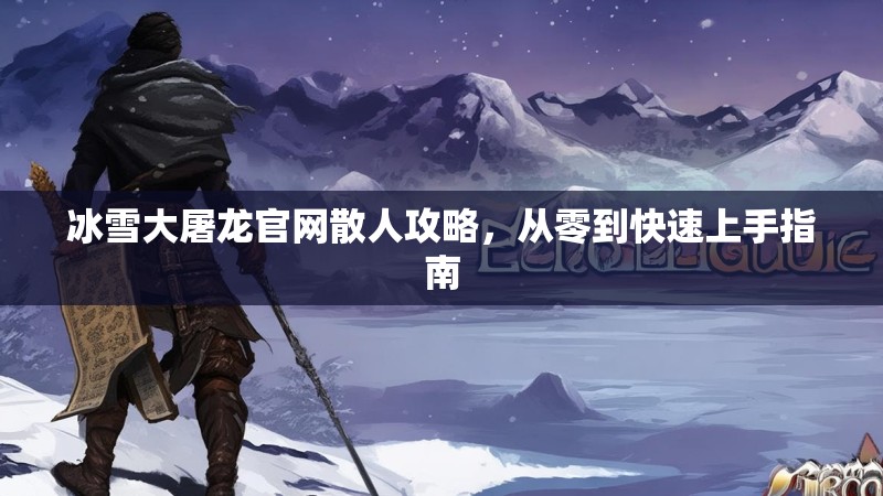 冰雪大屠龙官网散人攻略，从零到快速上手指南