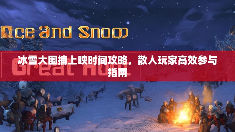 冰雪大围捕上映时间攻略，散人玩家高效参与指南
