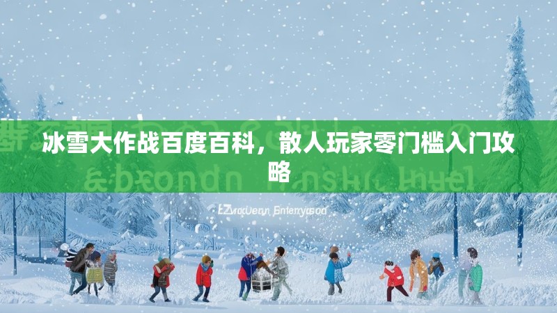 冰雪大作战百度百科，散人玩家零门槛入门攻略