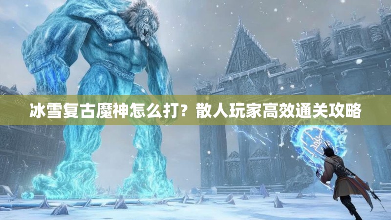 冰雪复古魔神怎么打?散人玩家高效通关攻略 冰雪复古魔神怎么打?散人玩家高效通关攻略