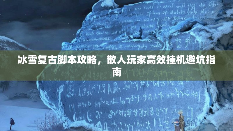 冰雪复古脚本攻略，散人玩家高效挂机避坑指南