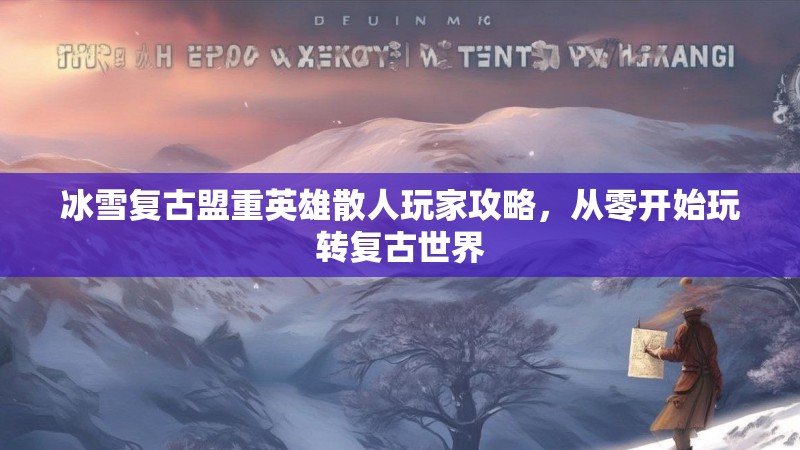 冰雪复古盟重英雄散人玩家攻略，从零开始玩转复古世界