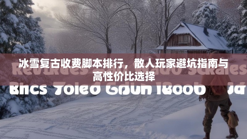 冰雪复古收费脚本排行，散人玩家避坑指南与高性价比选择