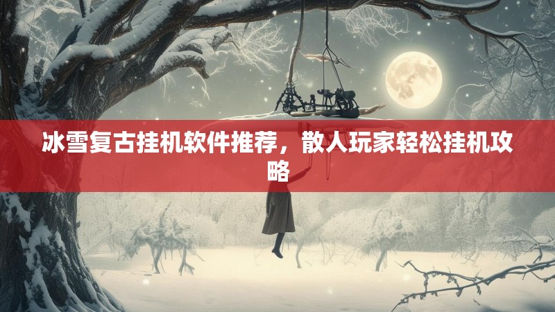 冰雪复古挂机软件推荐，散人玩家轻松挂机攻略
