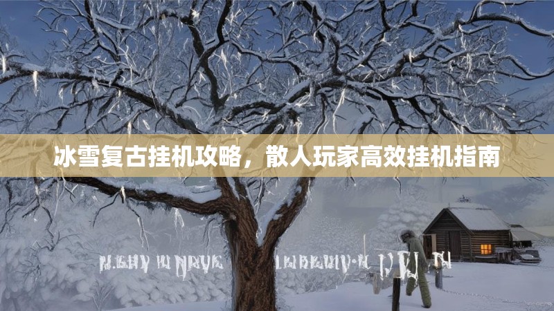 冰雪复古挂机攻略，散人玩家高效挂机指南