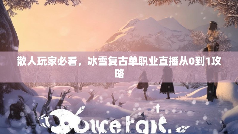 散人玩家必看，冰雪复古单职业直播从0到1攻略