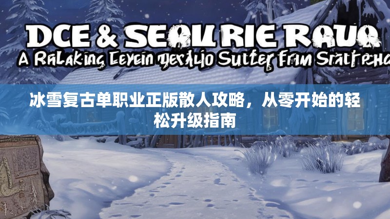 冰雪复古单职业正版散人攻略，从零开始的轻松升级指南
