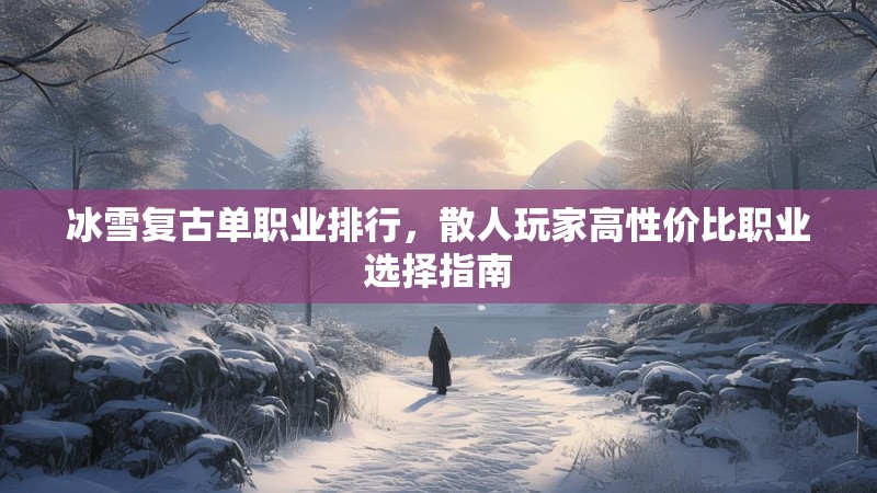 冰雪复古单职业排行，散人玩家高性价比职业选择指南