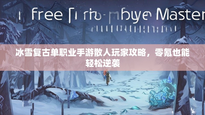 冰雪复古单职业手游散人玩家攻略，零氪也能轻松逆袭