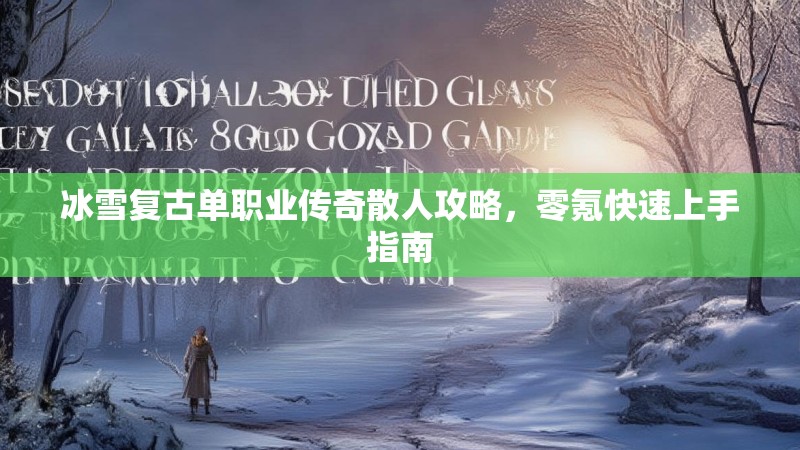 冰雪复古单职业传奇散人攻略,零氪快速上手指南 冰雪复古单职业传奇散人攻略,零氪快速上手指南