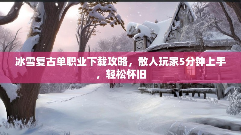 冰雪复古单职业下载攻略，散人玩家5分钟上手，轻松怀旧