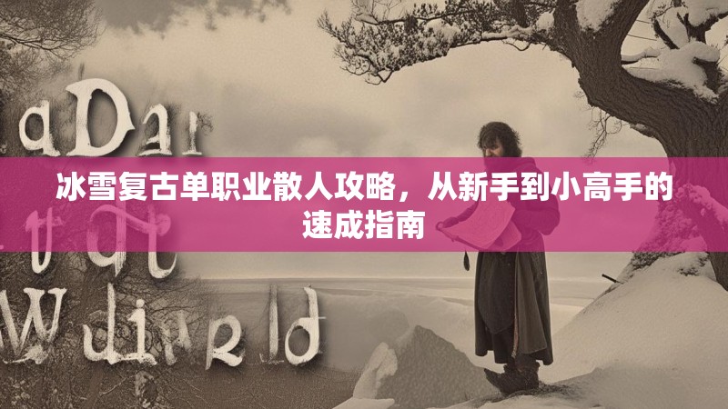 冰雪复古单职业散人攻略，从新手到小高手的速成指南