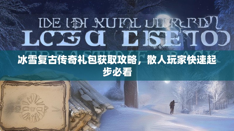 冰雪复古传奇礼包获取攻略，散人玩家快速起步必看