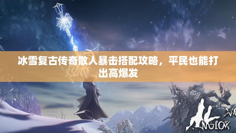 冰雪复古传奇散人暴击搭配攻略，平民也能打出高爆发