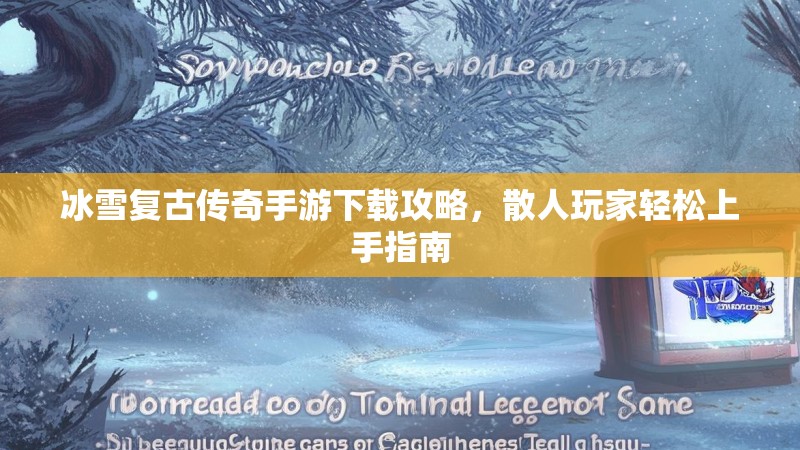 冰雪复古传奇手游下载攻略，散人玩家轻松上手指南