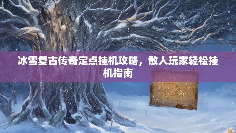 冰雪复古传奇定点挂机攻略，散人玩家轻松挂机指南