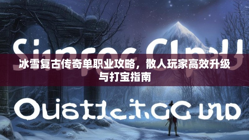 冰雪复古传奇单职业攻略，散人玩家高效升级与打宝指南