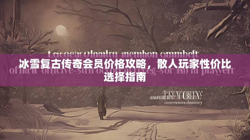 冰雪复古传奇会员价格攻略，散人玩家性价比选择指南