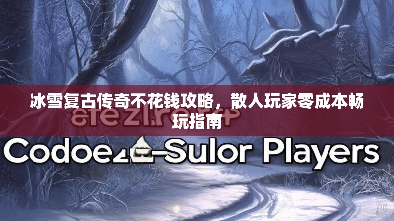 冰雪复古传奇不花钱攻略，散人玩家零成本畅玩指南